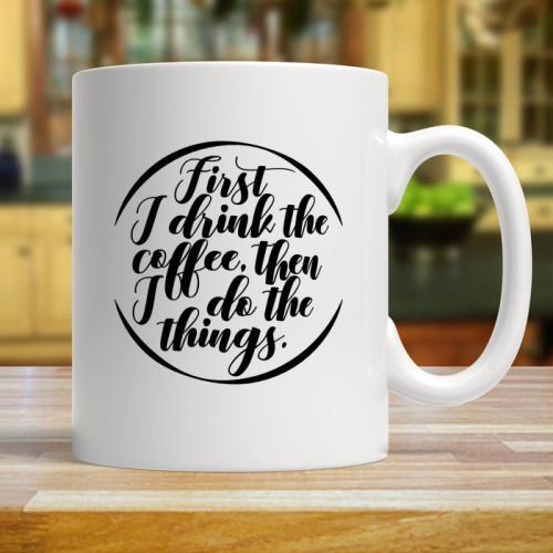 First I Drink The Coffee, Then I Do Things - Coffee Mug - podprintz.com