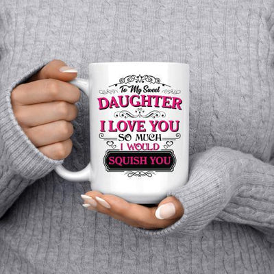 TO MY SWEET DAUGHTER - I LOVE YOU SO MUCH - I WOULD SQUISH YOU - COFFEE MUG