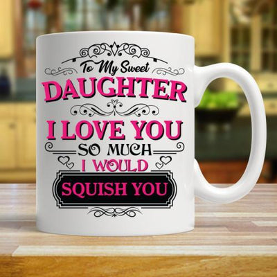 TO MY SWEET DAUGHTER - I LOVE YOU SO MUCH - I WOULD SQUISH YOU - COFFEE MUG