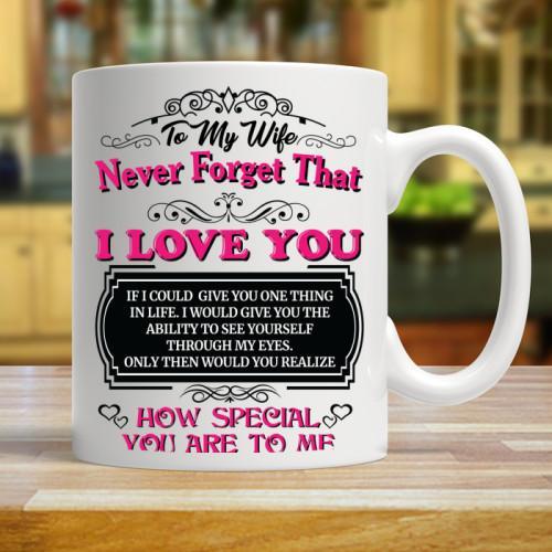 TO MY WIFE NEVER FORGET THAT I LOVE YOU, HOW SPECIAL YOU ARE TO ME (BLACK TEXT) - COFFEE MUG